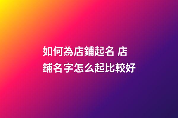 如何為店鋪起名 店鋪名字怎么起比較好-第1張-店鋪起名-玄機派